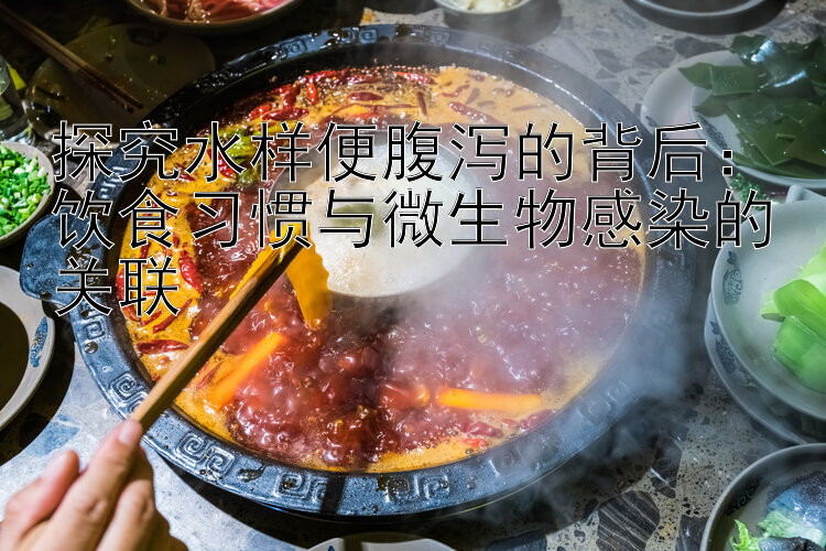 探究水样便腹泻的背后：饮食习惯与微生物感染的关联