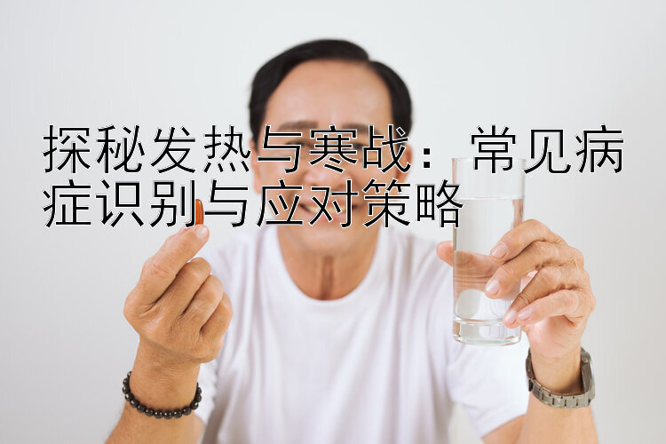 探秘发热与寒战：常见病症识别与应对策略